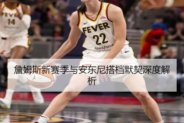 詹姆斯新赛季与安东尼搭档默契深度解析